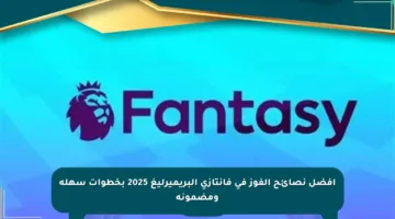 أفضل نصائح الفوز في فانتازي البريميرليغ 2025 بخطوات سهلة ومضمونة
